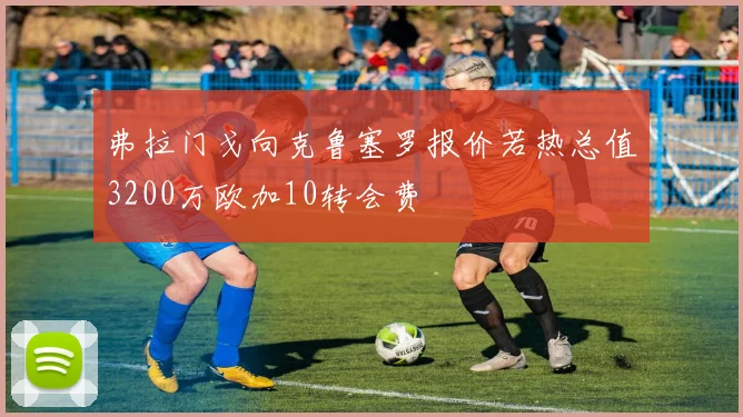 弗拉门戈向克鲁塞罗报价若热总值3200万欧加10转会费