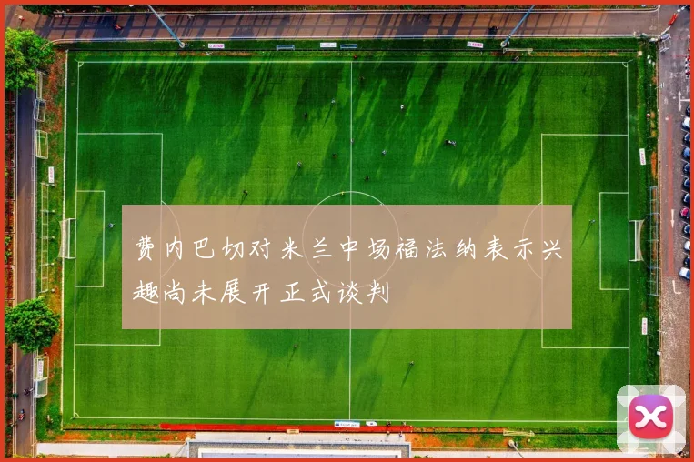 费内巴切对米兰中场福法纳表示兴趣尚未展开正式谈判