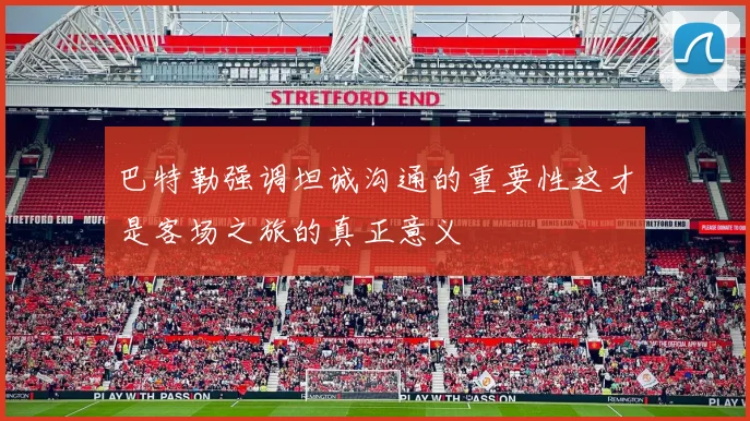 巴特勒强调坦诚沟通的重要性这才是客场之旅的真正意义