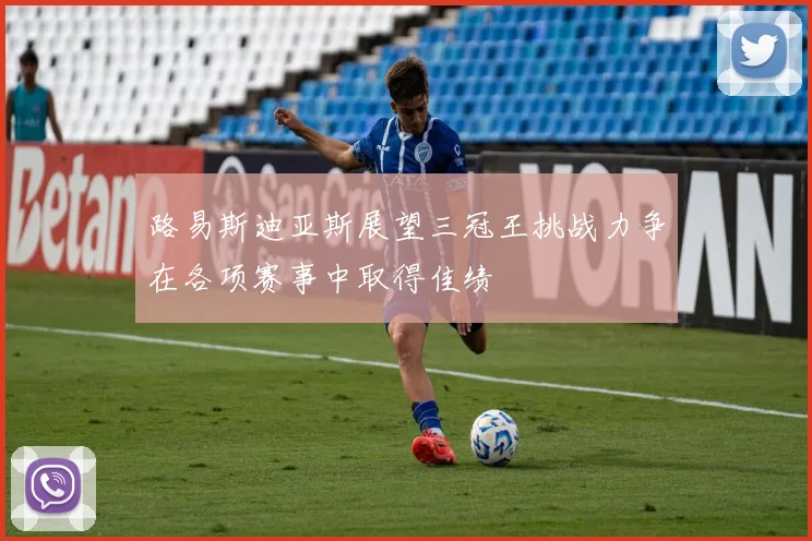 路易斯迪亚斯展望三冠王挑战力争在各项赛事中取得佳绩