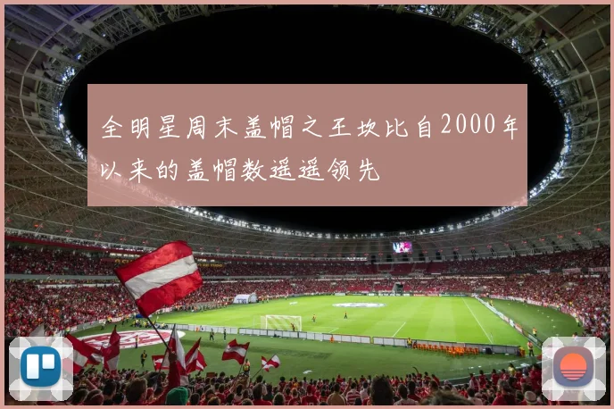 全明星周末盖帽之王坎比自2000年以来的盖帽数遥遥领先