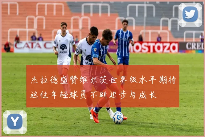 杰拉德盛赞维尔茨世界级水平期待这位年轻球员不断进步与成长