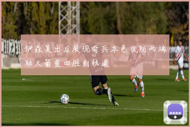 伊森复出后展现奇兵本色攻防两端助火箭重回胜利轨道