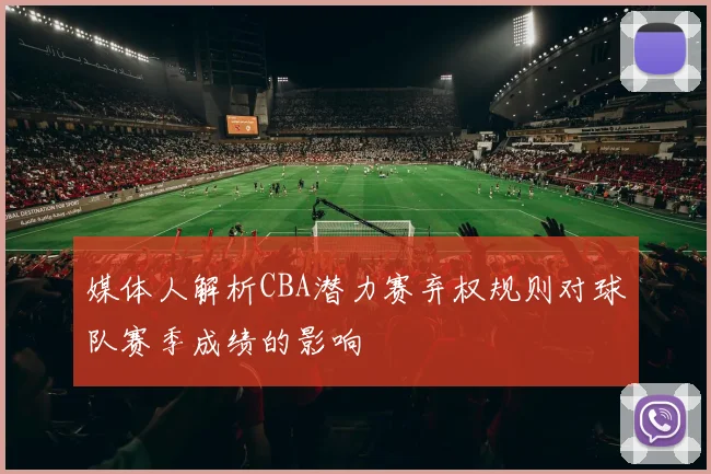 媒体人解析CBA潜力赛弃权规则对球队赛季成绩的影响