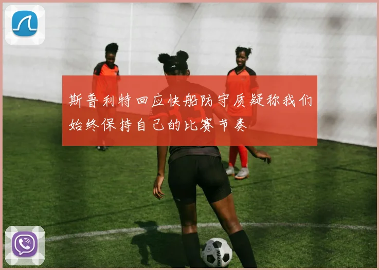 斯普利特回应快船防守质疑称我们始终保持自己的比赛节奏