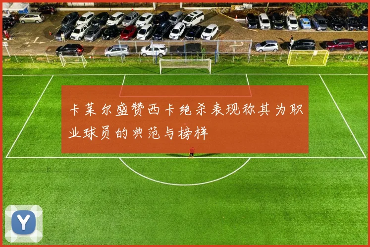 卡莱尔盛赞西卡绝杀表现称其为职业球员的典范与榜样
