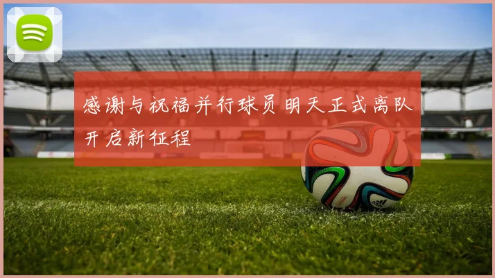 感谢与祝福并行球员明天正式离队开启新征程