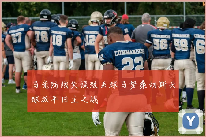马竞防线失误致丢球马努桑切斯头球扳平旧主之战