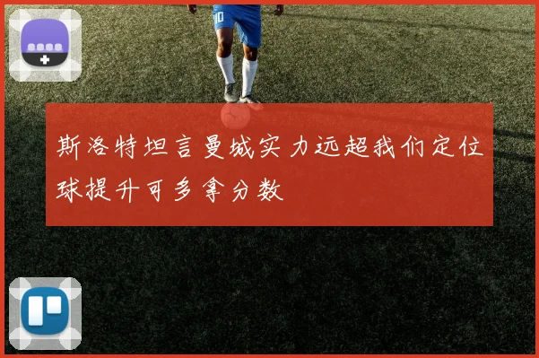 斯洛特坦言曼城实力远超我们定位球提升可多拿分数