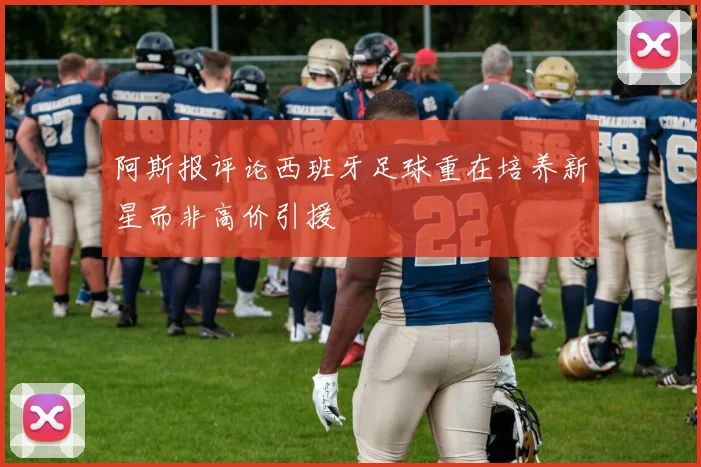 阿斯报评论西班牙足球重在培养新星而非高价引援