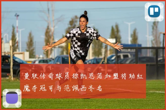 曼联传奇球员称凯恩若加盟将助红魔夺冠可与范佩西齐名