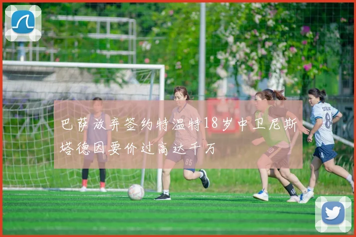 巴萨放弃签约特温特18岁中卫尼斯塔德因要价过高达千万