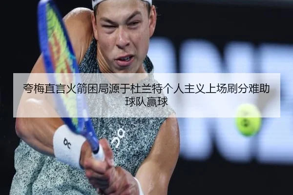 夸梅直言火箭困局源于杜兰特个人主义上场刷分难助球队赢球